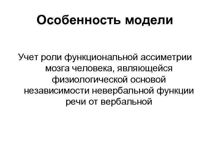 Особенность модели Учет роли функциональной ассиметрии мозга человека, являющейся физиологической Особенность модели Учет роли функциональной ассиметрии мозга человека, являющейся физиологической