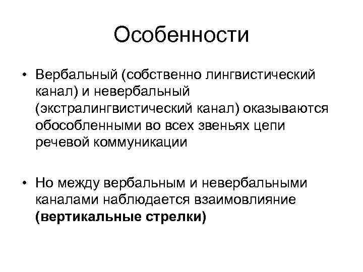 Особенности • Вербальный (собственно лингвистический канал) и невербальный (экстралингвистический канал) Особенности • Вербальный (собственно лингвистический канал) и невербальный (экстралингвистический канал)