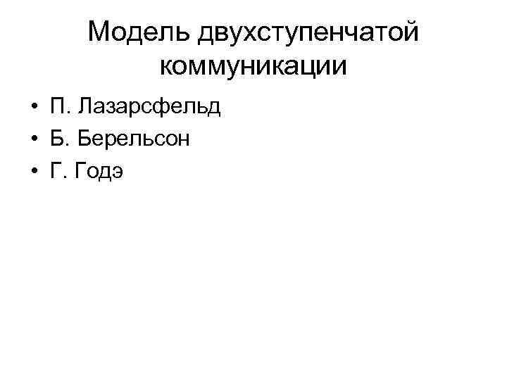 Модель двухступенчатой коммуникации • П. Лазарсфельд • Б. Берельсон • Модель двухступенчатой коммуникации • П. Лазарсфельд • Б. Берельсон •