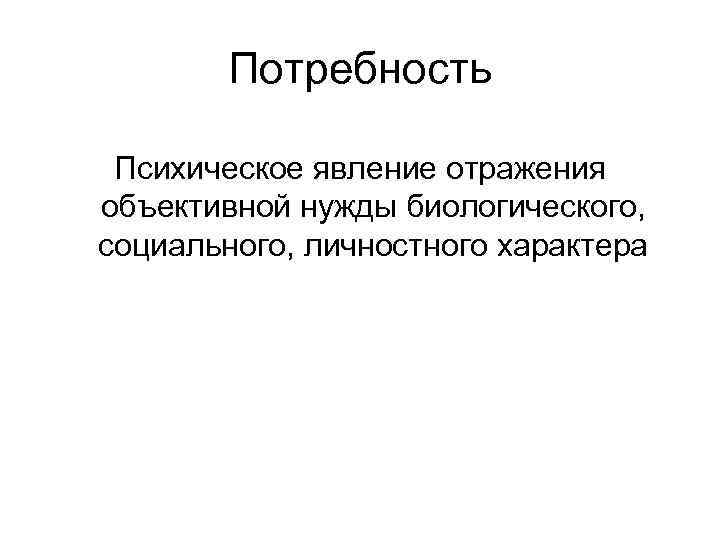Потребность Психическое явление отражения объективной нужды биологического, социального, личностного характера Потребность Психическое явление отражения объективной нужды биологического, социального, личностного характера