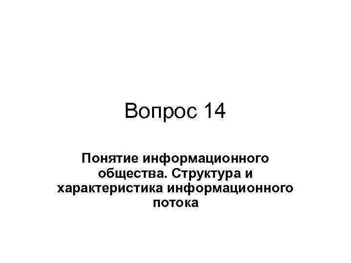Вопрос 14 Понятие информационного общества. Структура и характеристика информационного потока Вопрос 14 Понятие информационного общества. Структура и характеристика информационного потока