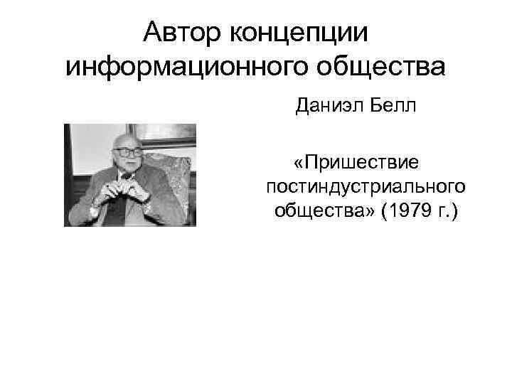 Автор концепции информационного общества Даниэл Белл «Пришествие Автор концепции информационного общества Даниэл Белл «Пришествие