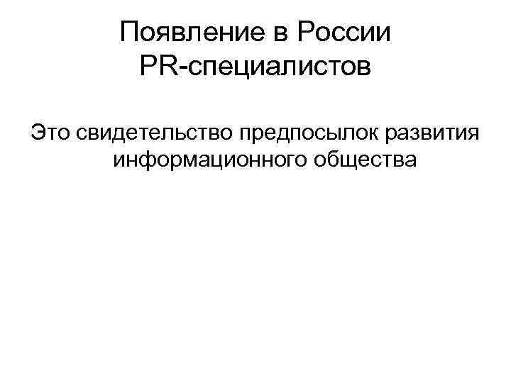 Появление в России PR-специалистов Это свидетельство предпосылок развития информационного Появление в России PR-специалистов Это свидетельство предпосылок развития информационного