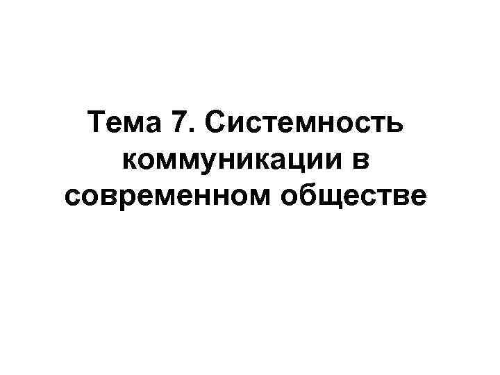 Тема 7. Системность коммуникации в современном обществе Тема 7. Системность коммуникации в современном обществе