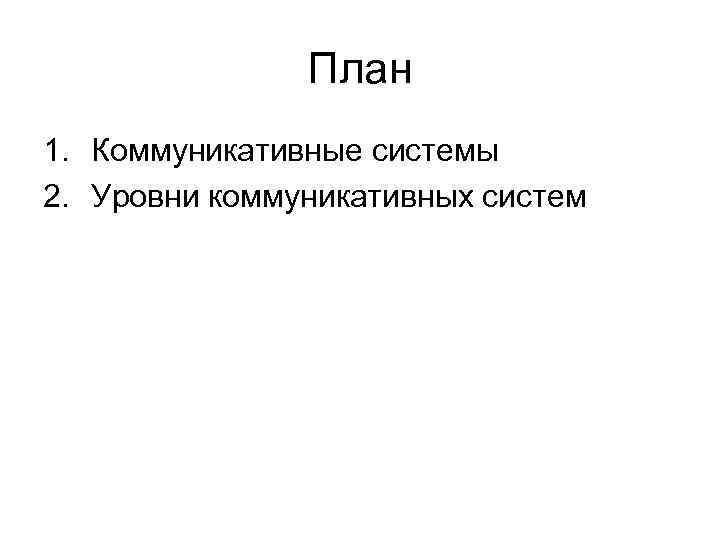 План 1. Коммуникативные системы 2. Уровни коммуникативных систем План 1. Коммуникативные системы 2. Уровни коммуникативных систем
