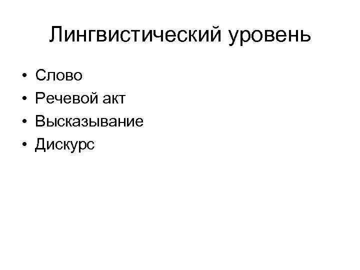 Лингвистический уровень • Слово • Речевой акт • Высказывание • Лингвистический уровень • Слово • Речевой акт • Высказывание •