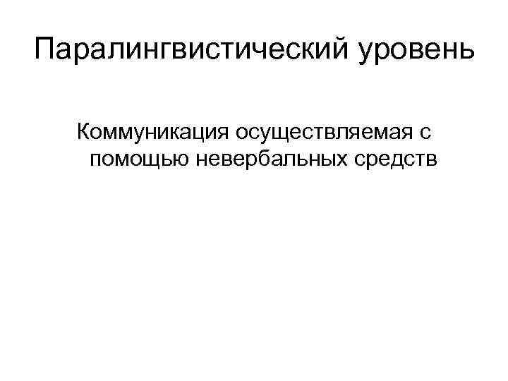Паралингвистический уровень Коммуникация осуществляемая с помощью невербальных средств Паралингвистический уровень Коммуникация осуществляемая с помощью невербальных средств