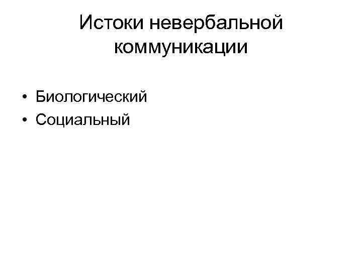 Истоки невербальной коммуникации • Биологический • Социальный Истоки невербальной коммуникации • Биологический • Социальный
