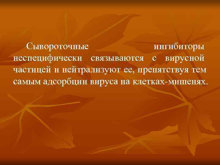   Сывороточные    ингибиторы неспецифически связываются с вирусной частицей и нейтрализуют