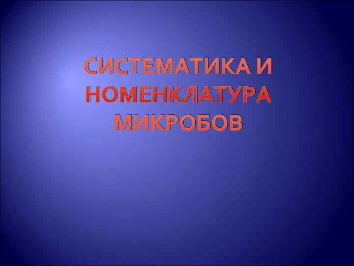 СИСТЕМАТИКА И НОМЕНКЛАТУРА  МИКРОБОВ 