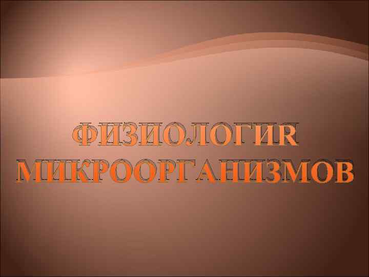 ФИЗИОЛОГИЯ МИКРООРГАНИЗМОВ ФИЗИОЛОГИЯ МИКРООРГАНИЗМОВ