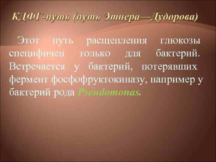 КДФГ-путь (путь Этнера—Дудорова) Этот путь расщепления глюкозы специфичен только для бактерий. Встречается у КДФГ-путь (путь Этнера—Дудорова) Этот путь расщепления глюкозы специфичен только для бактерий. Встречается у