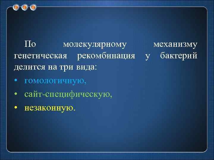 По молекулярному генетическая рекомбинация делится на три вида: • гомологичную, • сайт специфическую, •