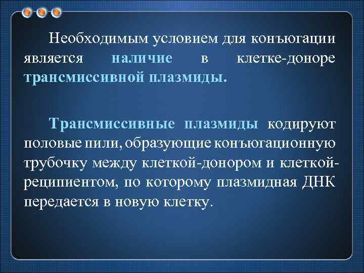 Необходимым условием для конъюгации является наличие в клетке доноре трансмиссивной плазмиды. Трансмиссивные плазмиды кодируют