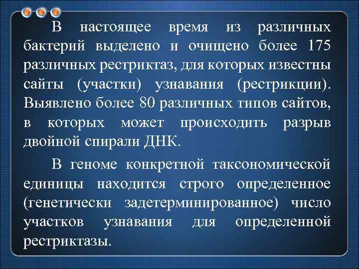 В настоящее время из различных бактерий выделено и очищено более 175 различных рестриктаз, для