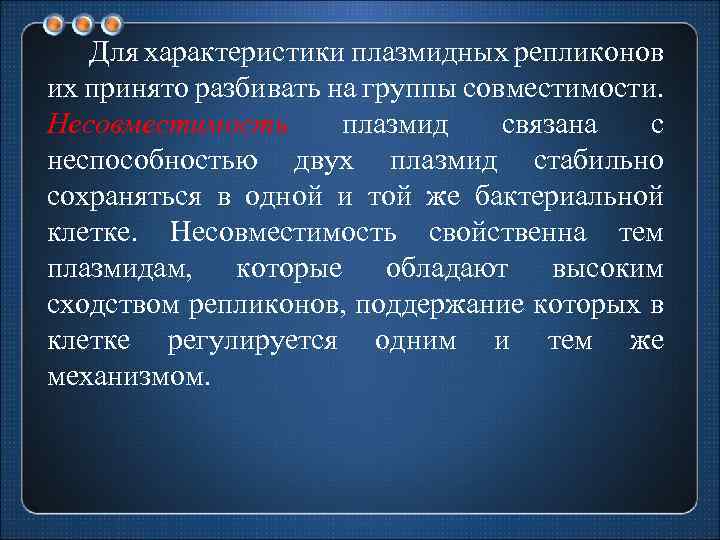 Для характеристики плазмидных репликонов их принято разбивать на группы совместимости. Несовместимость плазмид связана с