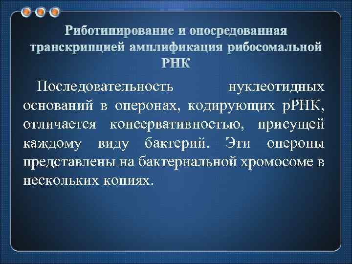 Последовательность нуклеотидных оснований в оперонах, кодирующих р. РНК, отличается консервативностью, присущей каждому виду бактерий.