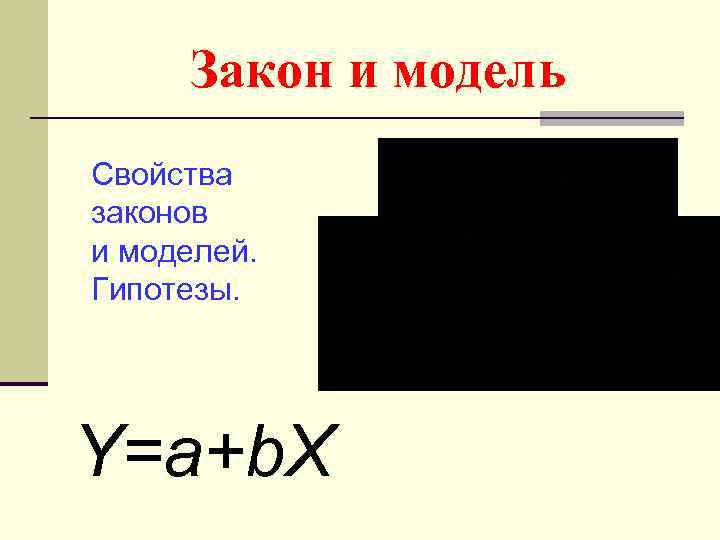 Закон и модель Свойства законов и моделей. Гипотезы. Y=a+b. X 