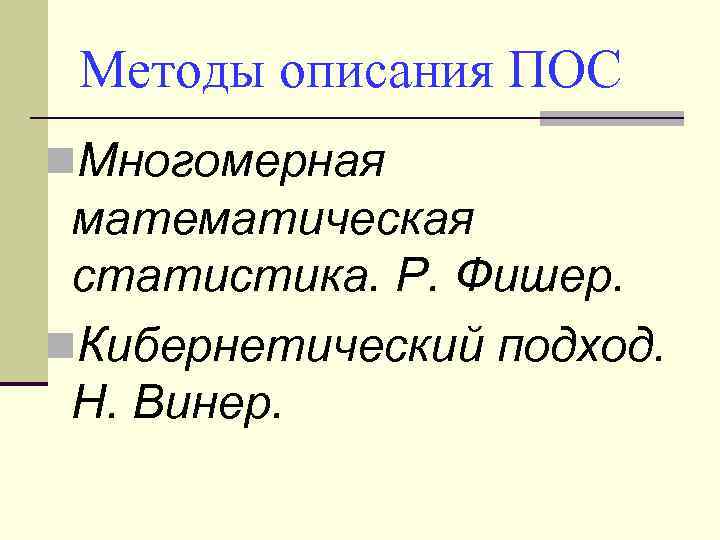 Методы описания ПОС n. Многомерная математическая статистика. Р. Фишер. n. Кибернетический подход. Н. Винер.