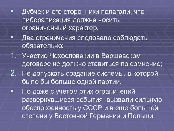 § Дубчек и его сторонники полагали, что либерализация должна носить ограниченный характер. § Дубчек и его сторонники полагали, что либерализация должна носить ограниченный характер.