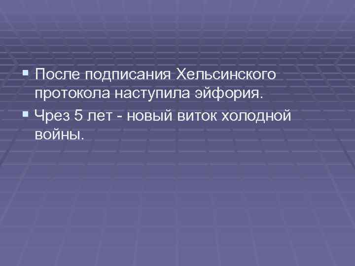 § После подписания Хельсинского протокола наступила эйфория. § Чрез 5 лет - новый § После подписания Хельсинского протокола наступила эйфория. § Чрез 5 лет - новый