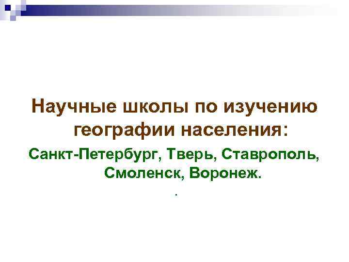 Научные школы по изучению географии населения: Санкт-Петербург, Тверь, Ставрополь, Смоленск, Воронеж. . 