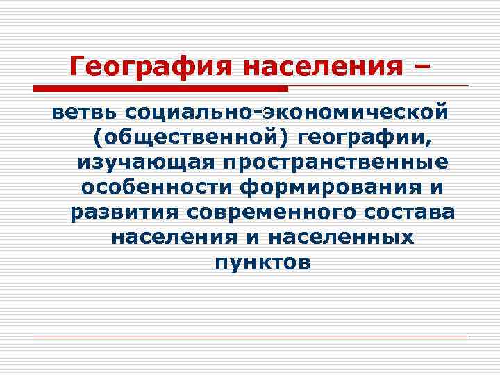 География населения – ветвь социально-экономической (общественной) географии, изучающая пространственные особенности формирования и развития современного