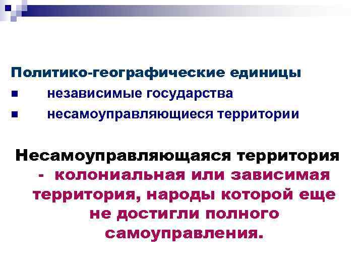 Политико-географические единицы n  независимые государства n  несамоуправляющиеся территории  Несамоуправляющаяся территория 