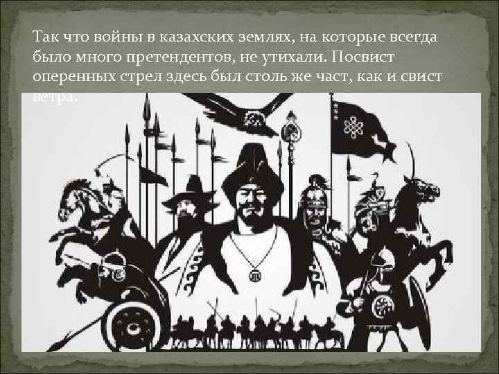 Так что войны в казахских землях, на которые всегда было много претендентов, не утихали. Так что войны в казахских землях, на которые всегда было много претендентов, не утихали.