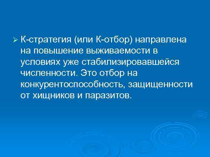 Ø К-стратегия (или К-отбор) направлена на повышение выживаемости в условиях уже стабилизировавшейся численности. Это