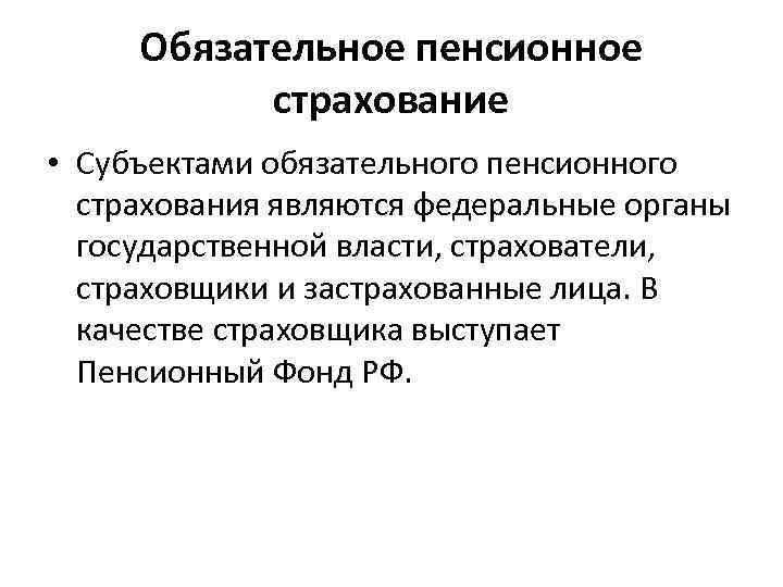  Обязательное пенсионное  страхование • Субъектами обязательного пенсионного  страхования являются федеральные органы