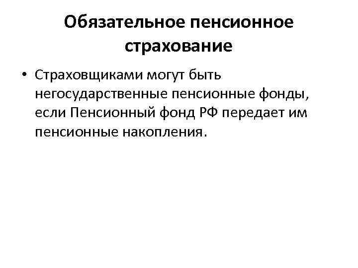  Обязательное пенсионное  страхование • Страховщиками могут быть  негосударственные пенсионные фонды, если