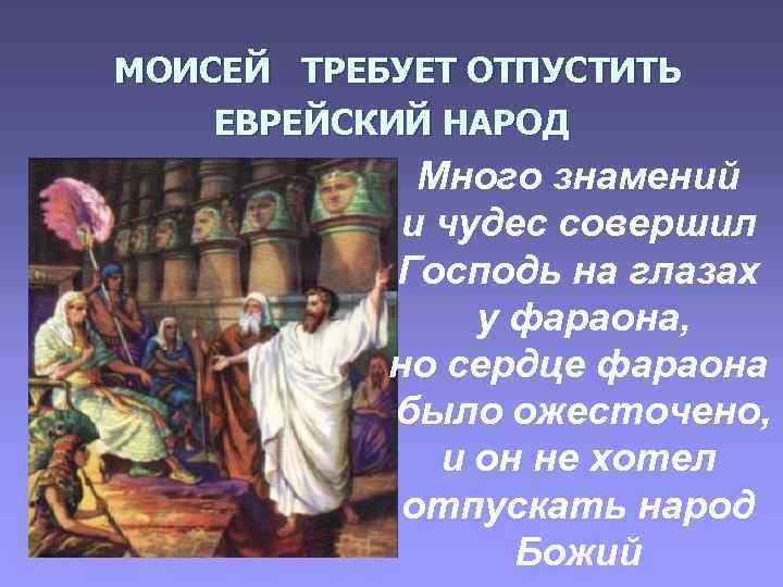 МОИСЕЙ ТРЕБУЕТ ОТПУСТИТЬ ЕВРЕЙСКИЙ НАРОД Много знамений и чудес совершил Господь на глазах у