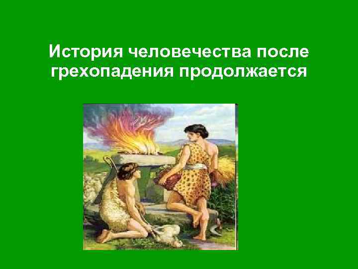 История человечества после грехопадения продолжается 