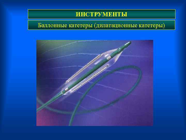 ИНСТРУМЕНТЫ Баллонные катетеры (дилатационные катетеры) 