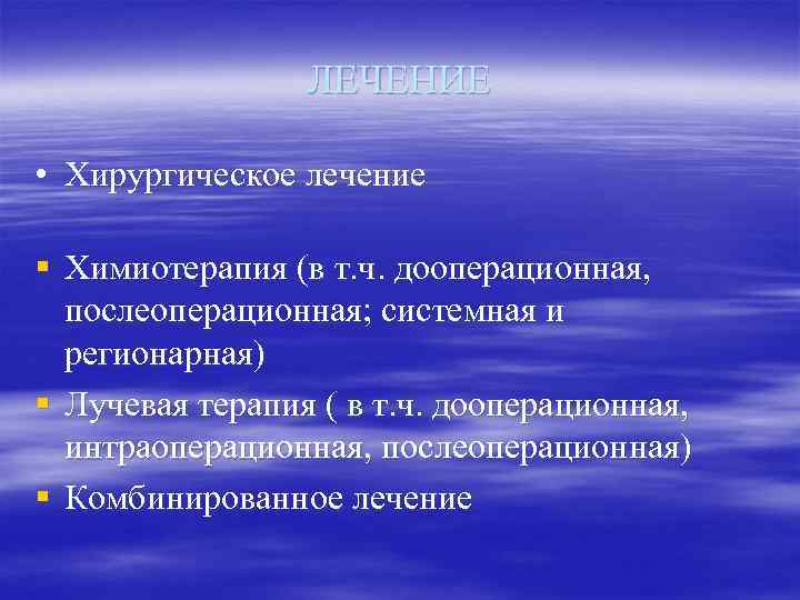    ЛЕЧЕНИЕ  • Хирургическое лечение § Химиотерапия (в т. ч. дооперационная,