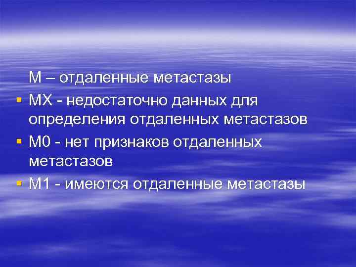  М – отдаленные метастазы § МХ - недостаточно данных для  определения отдаленных