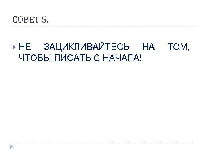 СОВЕТ 5.  НЕ ЗАЦИКЛИВАЙТЕСЬ НА ТОМ, ЧТОБЫ ПИСАТЬ С НАЧАЛА! 
