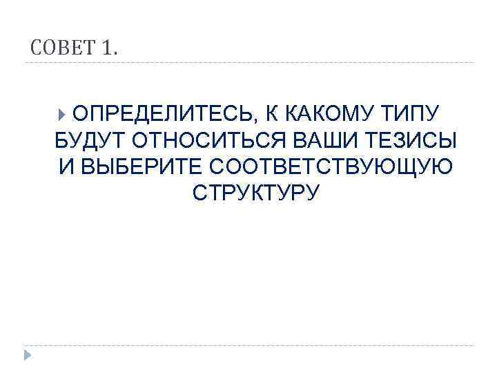 СОВЕТ 1. ОПРЕДЕЛИТЕСЬ, К КАКОМУ ТИПУ  БУДУТ ОТНОСИТЬСЯ ВАШИ ТЕЗИСЫ  И ВЫБЕРИТЕ