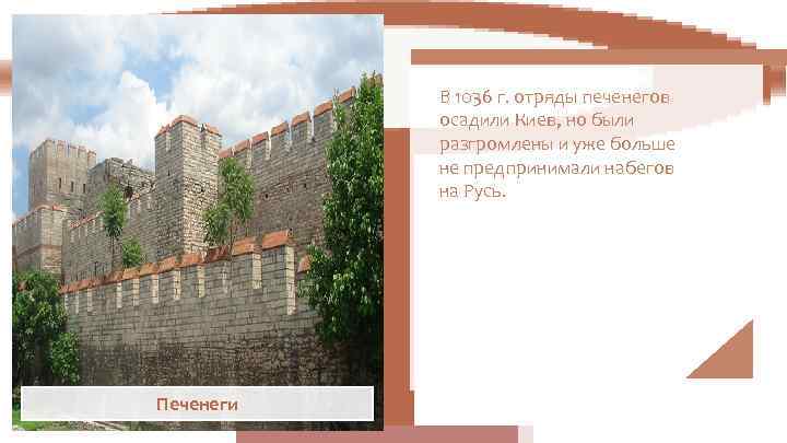   В 1036 г. отряды печенегов  осадили Киев, но были  разгромлены