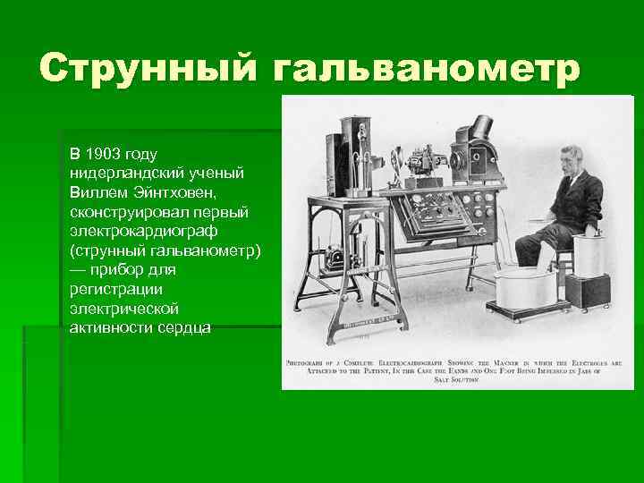 Струнный гальванометр В 1903 году нидерландский ученый Виллем Эйнтховен,  сконструировал первый электрокардиограф (струнный
