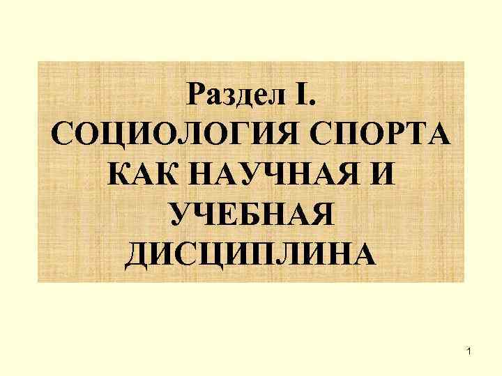  Раздел I. СОЦИОЛОГИЯ СПОРТА  КАК НАУЧНАЯ И УЧЕБНАЯ  ДИСЦИПЛИНА  