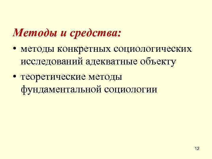 Методы и средства:  • методы конкретных социологических  исследований адекватные объекту • теоретические