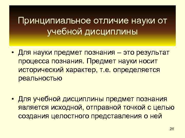  Принципиальное отличие науки от  учебной дисциплины  • Для науки предмет познания