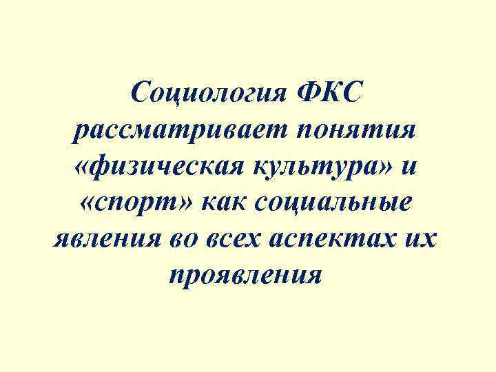  Социология ФКС рассматривает понятия  «физическая культура» и  «спорт» как социальные явления
