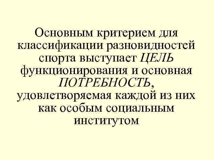   Основным критерием для классификации разновидностей спорта выступает ЦЕЛЬ функционирования и основная 