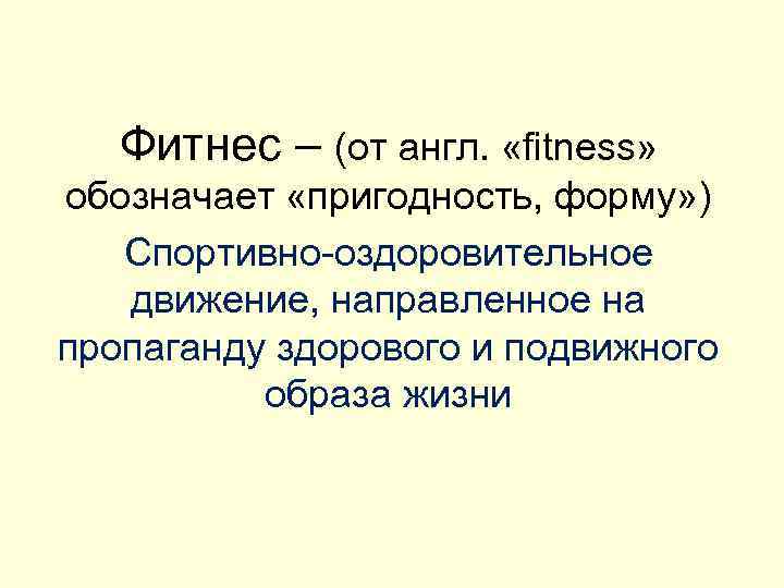   Фитнес – (от англ.  «fitness» обозначает «пригодность, форму» )  Спортивно-оздоровительное