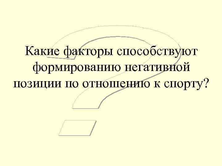  Какие факторы способствуют  формированию негативной позиции по отношению к спорту? 