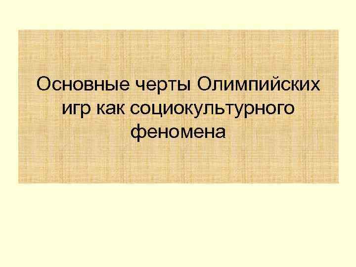 Основные черты Олимпийских  игр как социокультурного  феномена 