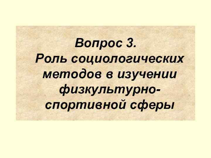  Вопрос 3. Роль социологических методов в изучении  физкультурно- спортивной сферы 